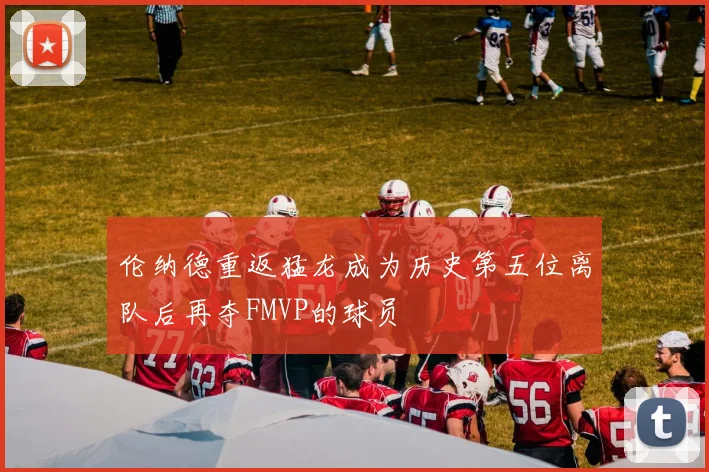 伦纳德重返猛龙成为历史第五位离队后再夺FMVP的球员