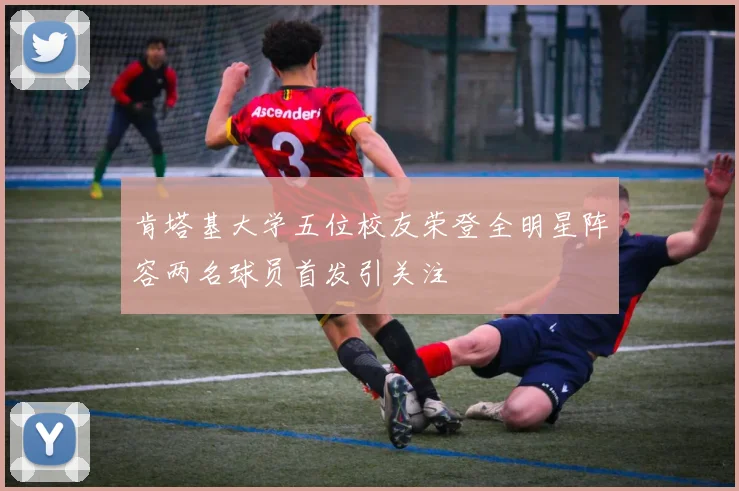 肯塔基大学五位校友荣登全明星阵容两名球员首发引关注