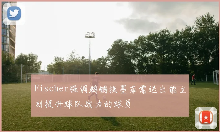 Fischer强调鹈鹕换墨菲需送出能立刻提升球队战力的球员