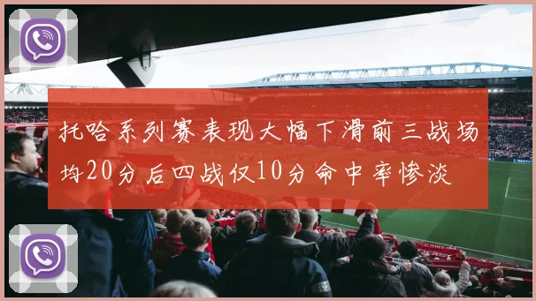 托哈系列赛表现大幅下滑前三战场均20分后四战仅10分命中率惨淡