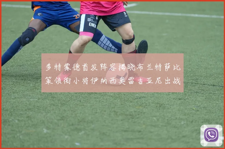 多特蒙德首发阵容揭晓布兰特萨比策领衔小将伊纳西奥雷吉亚尼出战